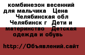 комбинезон весенний для мальчика › Цена ­ 700 - Челябинская обл., Челябинск г. Дети и материнство » Детская одежда и обувь   